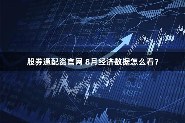 股券通配资官网 8月经济数据怎么看？
