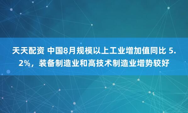 天天配资 中国8月规模以上工业增加值同比 5.2%，装备制造业和高技术制造业增势较好