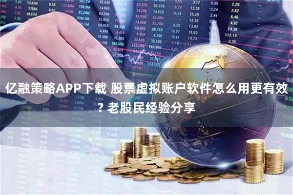 亿融策略APP下载 股票虚拟账户软件怎么用更有效? 老股民经验分享