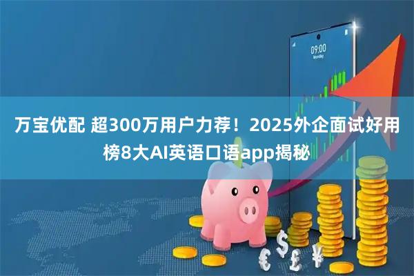 万宝优配 超300万用户力荐！2025外企面试好用榜8大AI英语口语app揭秘