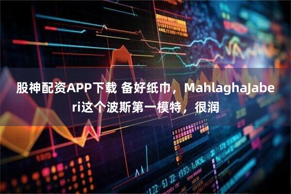 股神配资APP下载 备好纸巾，MahlaghaJaberi这个波斯第一模特，很润
