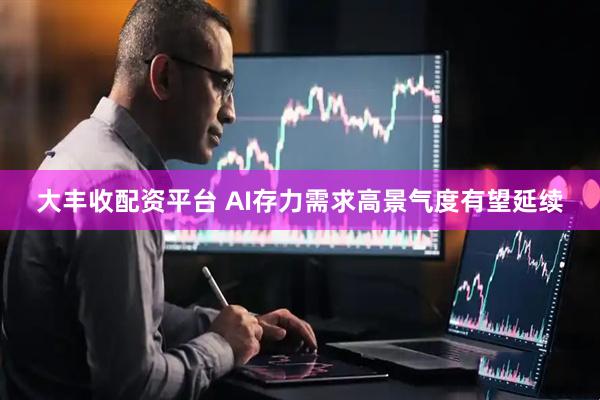 大丰收配资平台 AI存力需求高景气度有望延续