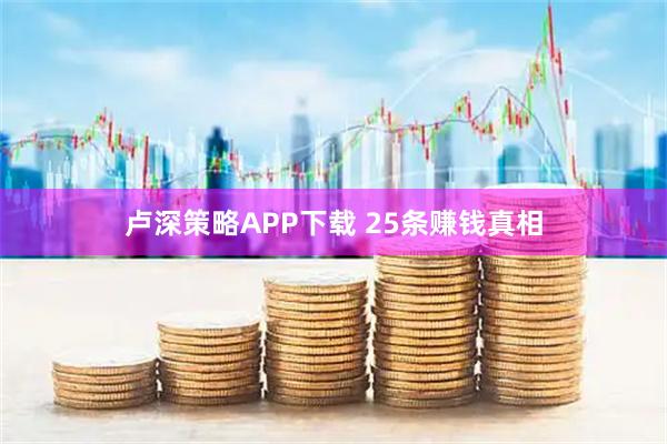 卢深策略APP下载 25条赚钱真相