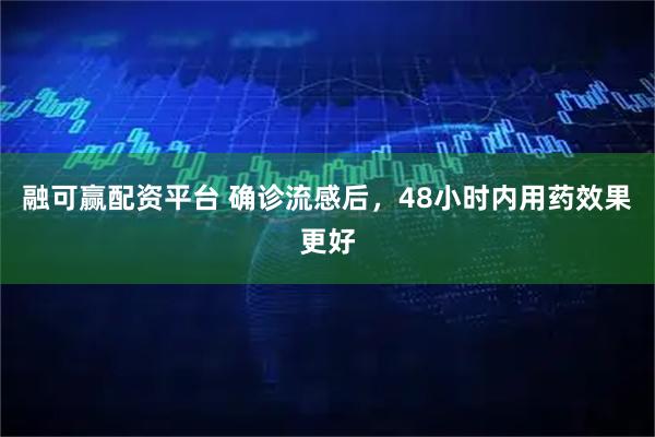 融可赢配资平台 确诊流感后，48小时内用药效果更好