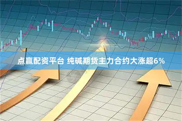 点赢配资平台 纯碱期货主力合约大涨超6%