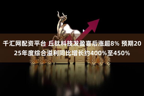 千汇网配资平台 丘钛科技发盈喜后涨超8% 预期2025年度综合溢利同比增长约400%至450%